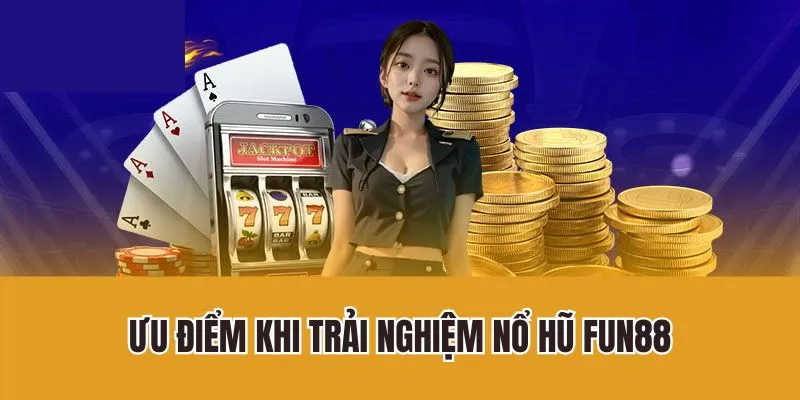 Ưu điểm khi trải nghiệm nổ hũ Fun88