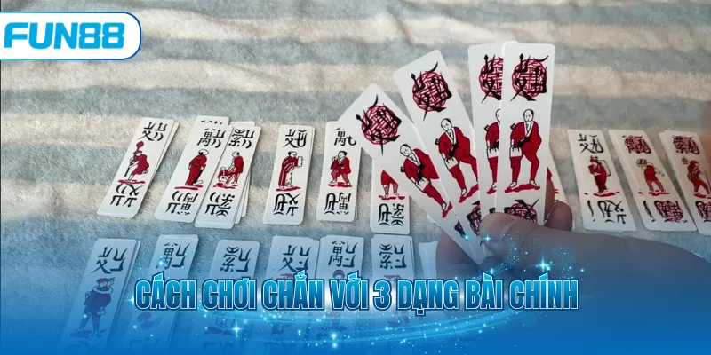 Cách chơi chắn với 3 dạng bài chính