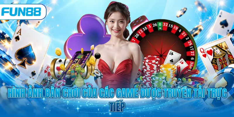 Hình ảnh bàn chơi của các game được truyền tải trực tiếp