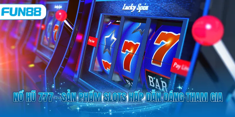 Nổ hũ 777 - Sản phẩm slots hấp dẫn đáng tham gia