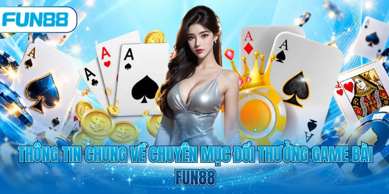Thông tin chung về chuyên mục đổi thưởng game bài Fun88