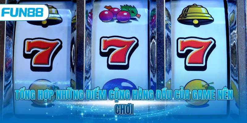 Tổng hợp những điểm cộng hàng đầu của game nên chơi